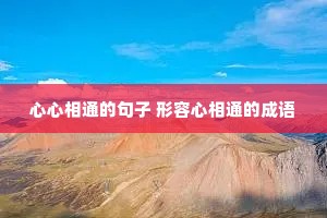 心心相通的句子 形容心相通的成语 心心相通的句子 形容心相通的成语