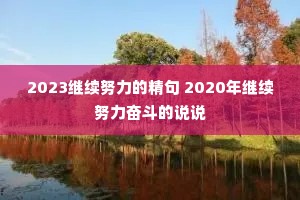 2023继续努力的精句 2020年继续努力奋斗的说说 2023继续努力的精句 2020年继续努力奋斗的说说