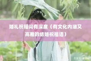 婚礼祝福词有深度(有文化内涵又高雅的结婚祝福语) 婚礼祝福词有深度(有文化内涵又高雅的结婚祝福语)