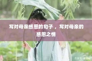 写对母亲感恩的句子 ,写对母亲的感恩之情 写对母亲感恩的句子 ,写对母亲的感恩之情