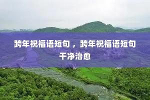 跨年祝福语短句 ,跨年祝福语短句干净治愈 跨年祝福语短句 ,跨年祝福语短句干净治愈