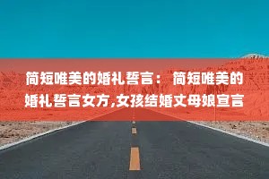 简短唯美的婚礼誓言: 简短唯美的婚礼誓言女方,女孩结婚丈母娘宣言 简短唯美的婚礼誓言: 简短唯美的婚礼誓言女方,女孩结婚丈母娘宣言