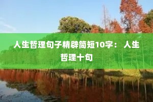 人生哲理句子精辟简短10字: 人生哲理十句 人生哲理句子精辟简短10字: 人生哲理十句