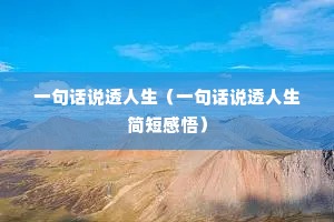 一句话说透人生(一句话说透人生简短感悟) 一句话说透人生(一句话说透人生简短感悟)
