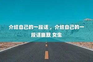 介绍自己的一段话 ,介绍自己的一段话幽默 女生 介绍自己的一段话 ,介绍自己的一段话幽默 女生