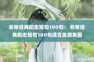 非常经典励志短句100句: 非常经典励志短句100句适合发朋友圈 非常经典励志短句100句: 非常经典励志短句100句适合发朋友圈