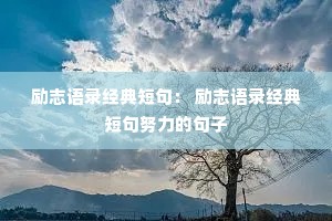 励志语录经典短句: 励志语录经典短句努力的句子 励志语录经典短句: 励志语录经典短句努力的句子