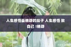 人生感悟最精辟的段子 人生感悟 致自己 !精辟 人生感悟最精辟的段子 人生感悟 致自己 !精辟
