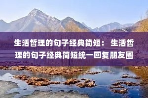 生活哲理的句子经典简短: 生活哲理的句子经典简短统一回复朋友圈 生活哲理的句子经典简短: 生活哲理的句子经典简短统一回复朋友圈