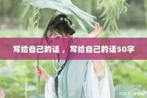写给自己的话 ,写给自己的话50字 写给自己的话 ,写给自己的话50字