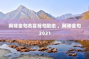 网络金句名言短句励志 ,网络金句2021 网络金句名言短句励志 ,网络金句2021