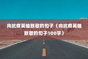 向抗疫英雄致敬的句子(向抗疫英雄致敬的句子100字) 向抗疫英雄致敬的句子(向抗疫英雄致敬的句子100字)