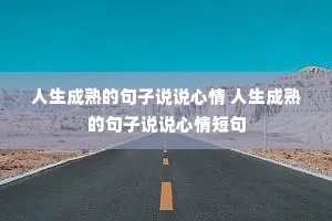 人生成熟的句子说说心情 人生成熟的句子说说心情短句 人生成熟的句子说说心情 人生成熟的句子说说心情短句