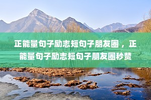 正能量句子励志短句子朋友圈 ,正能量句子励志短句子朋友圈秒赞 正能量句子励志短句子朋友圈 ,正能量句子励志短句子朋友圈秒赞