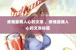 疫情鼓舞人心的文章 ,疫情鼓舞人心的文章标题 疫情鼓舞人心的文章 ,疫情鼓舞人心的文章标题