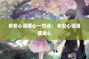 早安心语暖心一句话: 早安心语温暖走心 早安心语暖心一句话: 早安心语温暖走心