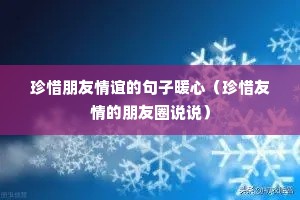 珍惜朋友情谊的句子暖心(珍惜友情的朋友圈说说) 珍惜朋友情谊的句子暖心(珍惜友情的朋友圈说说)