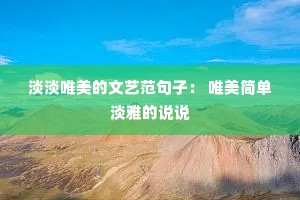 淡淡唯美的文艺范句子: 唯美简单淡雅的说说 淡淡唯美的文艺范句子: 唯美简单淡雅的说说