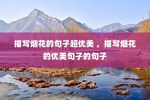 描写烟花的句子超优美 ,描写烟花的优美句子的句子 描写烟花的句子超优美 ,描写烟花的优美句子的句子