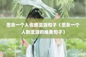 思念一个人伤感流泪句子(思念一个人到流泪的唯美句子) 思念一个人伤感流泪句子(思念一个人到流泪的唯美句子)