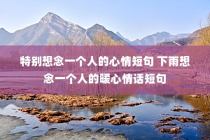 特别想念一个人的心情短句 下雨想念一个人的暖心情话短句 特别想念一个人的心情短句 下雨想念一个人的暖心情话短句