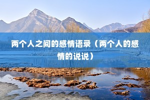 两个人之间的感情语录(两个人的感情的说说) 两个人之间的感情语录(两个人的感情的说说)