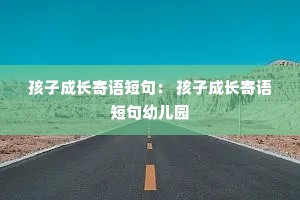 孩子成长寄语短句: 孩子成长寄语短句幼儿园 孩子成长寄语短句: 孩子成长寄语短句幼儿园