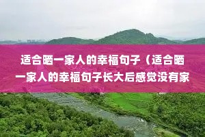 适合晒一家人的幸福句子(适合晒一家人的幸福句子长大后感觉没有家) 适合晒一家人的幸福句子(适合晒一家人的幸福句子长大后感觉没有家)