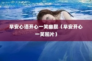 早安心语开心一笑幽默(早安开心一笑图片) 早安心语开心一笑幽默(早安开心一笑图片)