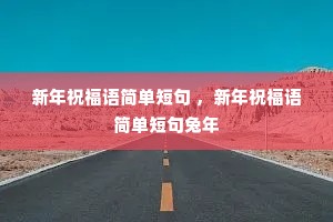 新年祝福语简单短句 ,新年祝福语简单短句兔年 新年祝福语简单短句 ,新年祝福语简单短句兔年