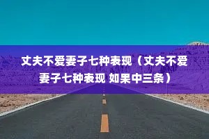 丈夫不爱妻子七种表现(丈夫不爱妻子七种表现 如果中三条) 丈夫不爱妻子七种表现(丈夫不爱妻子七种表现 如果中三条)