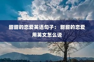甜甜的恋爱英语句子: 甜甜的恋爱用英文怎么说 甜甜的恋爱英语句子: 甜甜的恋爱用英文怎么说