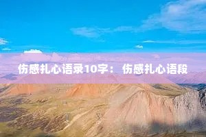 伤感扎心语录10字: 伤感扎心语段 伤感扎心语录10字: 伤感扎心语段