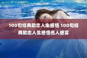 100句经典励志人生感悟 100句经典励志人生感悟名人感言 100句经典励志人生感悟 100句经典励志人生感悟名人感言