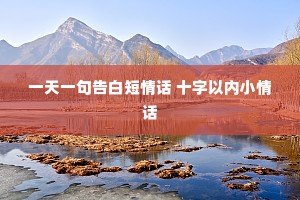 一天一句告白短情话 十字以内小情话 一天一句告白短情话 十字以内小情话