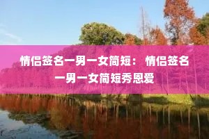 情侣签名一男一女简短: 情侣签名一男一女简短秀恩爱 情侣签名一男一女简短: 情侣签名一男一女简短秀恩爱