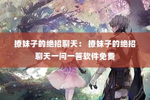 撩妹子的绝招聊天: 撩妹子的绝招聊天一问一答软件免费 撩妹子的绝招聊天: 撩妹子的绝招聊天一问一答软件免费