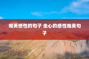 唯美感性的句子 走心的感性唯美句子 唯美感性的句子 走心的感性唯美句子