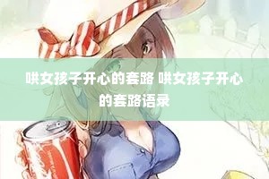 哄女孩子开心的套路 哄女孩子开心的套路语录 哄女孩子开心的套路 哄女孩子开心的套路语录