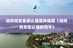 如何向女生承认错误并挽回(如何向女生认错的句子) 如何向女生承认错误并挽回(如何向女生认错的句子)