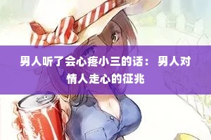 男人听了会心疼小三的话: 男人对情人走心的征兆 男人听了会心疼小三的话: 男人对情人走心的征兆