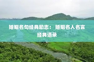 婚姻名句经典励志: 婚姻名人名言经典语录 婚姻名句经典励志: 婚姻名人名言经典语录