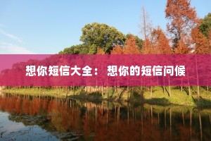 想你短信大全: 想你的短信问候 想你短信大全: 想你的短信问候