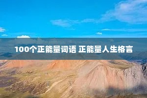 100个正能量词语 正能量人生格言 100个正能量词语 正能量人生格言