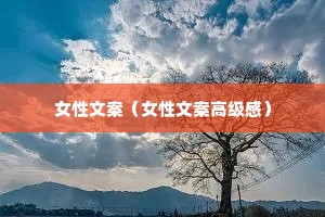 女性文案(女性文案高级感) 女性文案(女性文案高级感)