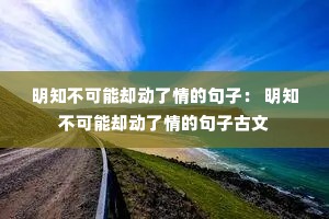 明知不可能却动了情的句子: 明知不可能却动了情的句子古文 明知不可能却动了情的句子: 明知不可能却动了情的句子古文