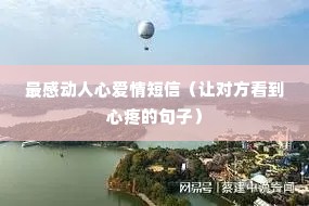 最感动人心爱情短信(让对方看到心疼的句子) 最感动人心爱情短信(让对方看到心疼的句子)