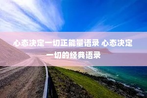 心态决定一切正能量语录 心态决定一切的经典语录 心态决定一切正能量语录 心态决定一切的经典语录