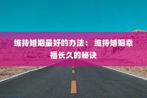 维持婚姻最好的办法: 维持婚姻幸福长久的秘诀 维持婚姻最好的办法: 维持婚姻幸福长久的秘诀