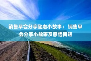 销售早会分享励志小故事: 销售早会分享小故事及感悟简短 销售早会分享励志小故事: 销售早会分享小故事及感悟简短